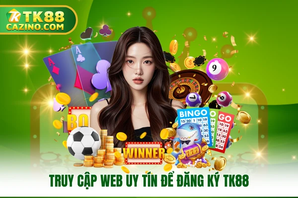 Truy cập Web uy tín để đăng ký TK88 